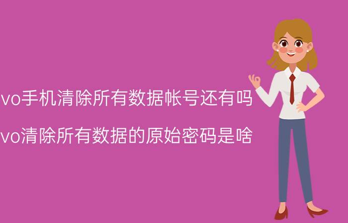 vivo手机清除所有数据帐号还有吗 vivo清除所有数据的原始密码是啥？